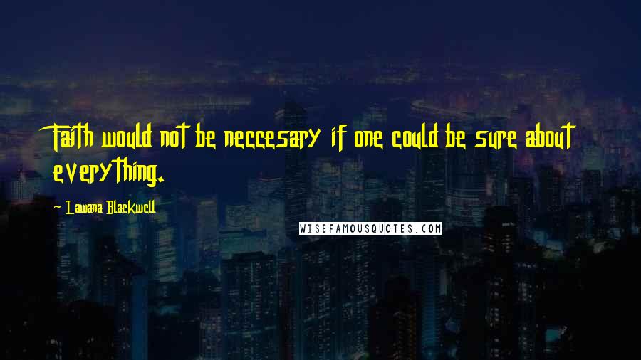 Lawana Blackwell Quotes: Faith would not be neccesary if one could be sure about everything.