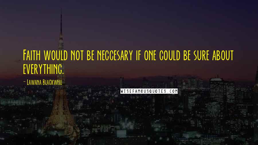 Lawana Blackwell Quotes: Faith would not be neccesary if one could be sure about everything.