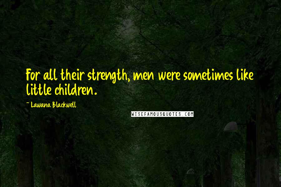 Lawana Blackwell Quotes: For all their strength, men were sometimes like little children.