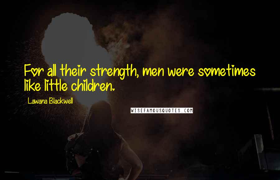 Lawana Blackwell Quotes: For all their strength, men were sometimes like little children.