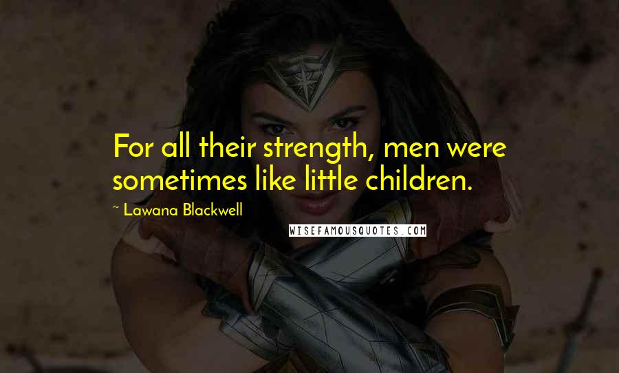 Lawana Blackwell Quotes: For all their strength, men were sometimes like little children.