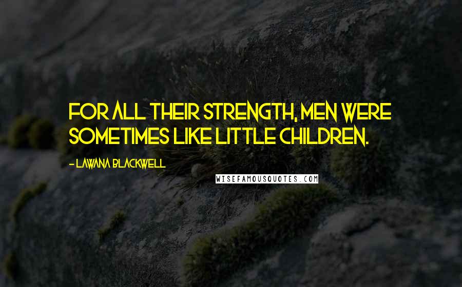 Lawana Blackwell Quotes: For all their strength, men were sometimes like little children.