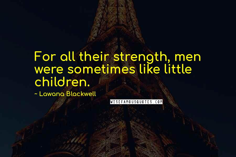 Lawana Blackwell Quotes: For all their strength, men were sometimes like little children.