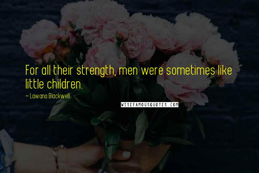 Lawana Blackwell Quotes: For all their strength, men were sometimes like little children.