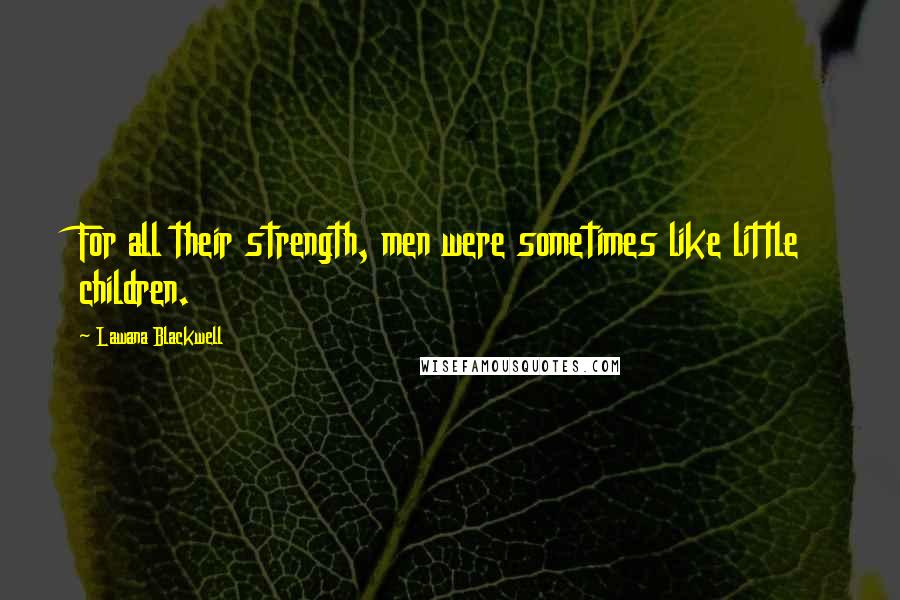 Lawana Blackwell Quotes: For all their strength, men were sometimes like little children.