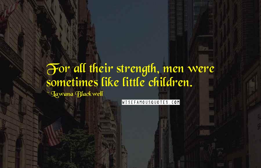 Lawana Blackwell Quotes: For all their strength, men were sometimes like little children.