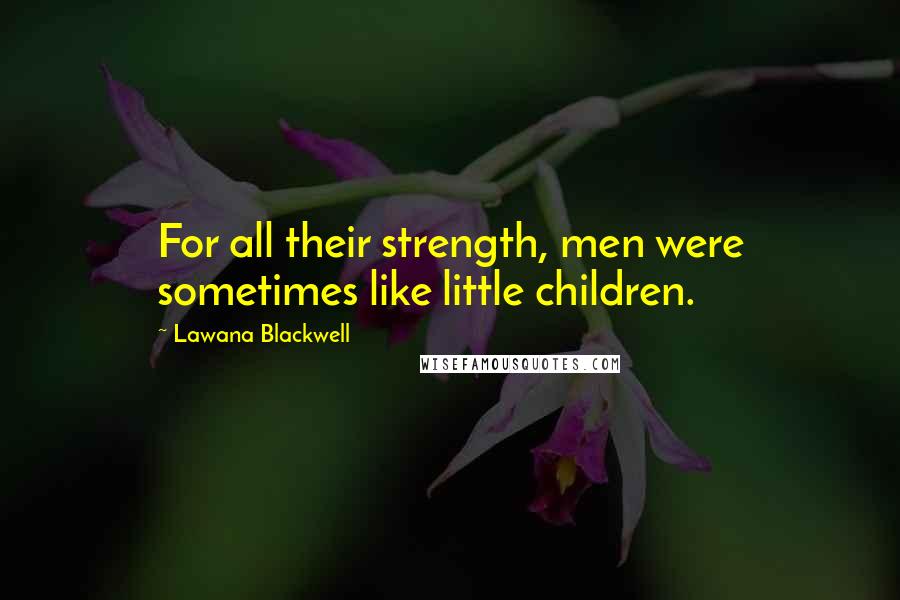 Lawana Blackwell Quotes: For all their strength, men were sometimes like little children.