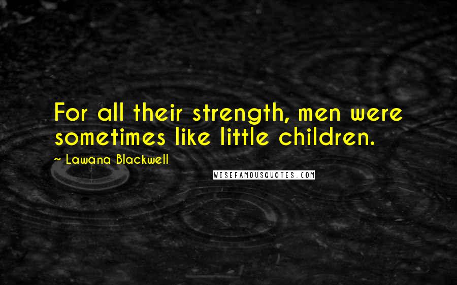 Lawana Blackwell Quotes: For all their strength, men were sometimes like little children.