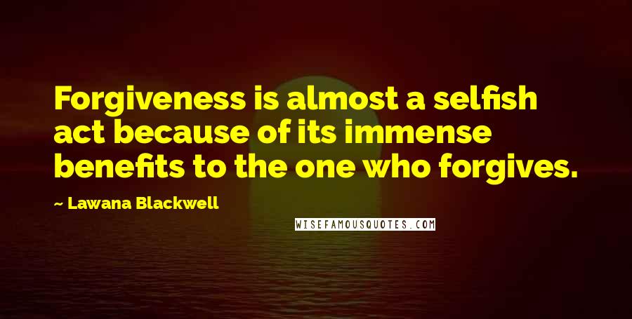 Lawana Blackwell Quotes: Forgiveness is almost a selfish act because of its immense benefits to the one who forgives.