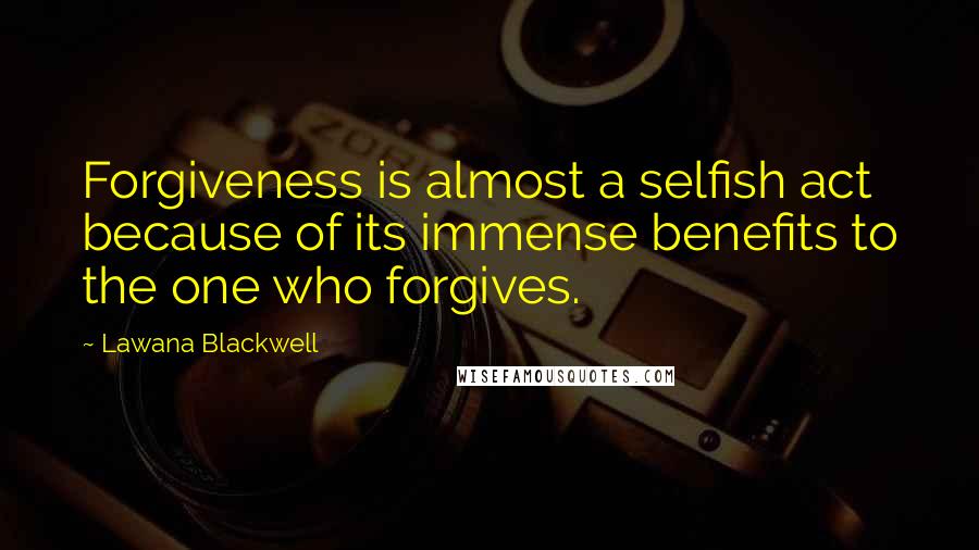 Lawana Blackwell Quotes: Forgiveness is almost a selfish act because of its immense benefits to the one who forgives.