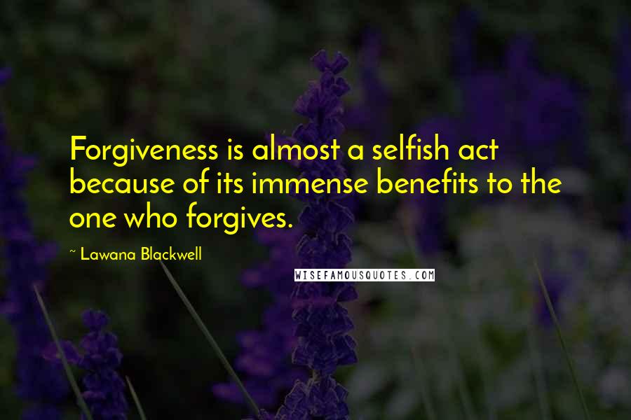 Lawana Blackwell Quotes: Forgiveness is almost a selfish act because of its immense benefits to the one who forgives.