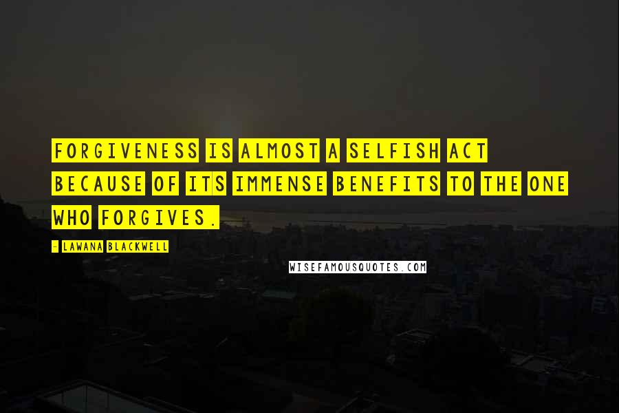 Lawana Blackwell Quotes: Forgiveness is almost a selfish act because of its immense benefits to the one who forgives.