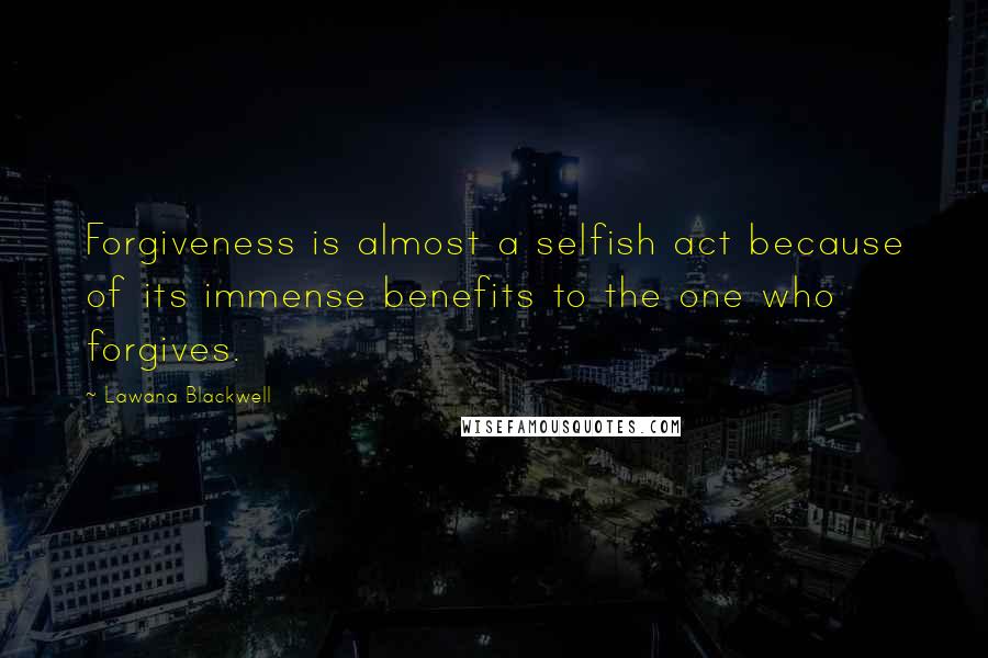 Lawana Blackwell Quotes: Forgiveness is almost a selfish act because of its immense benefits to the one who forgives.