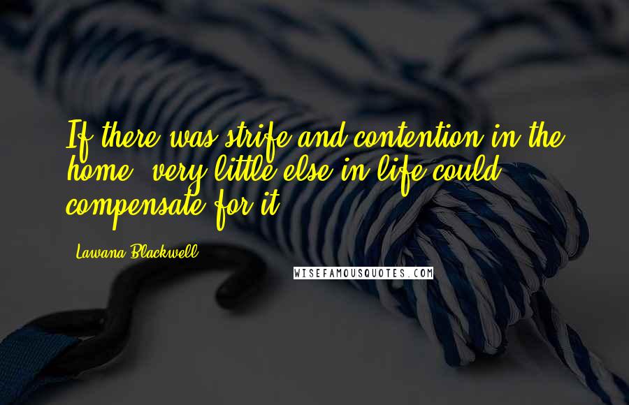 Lawana Blackwell Quotes: If there was strife and contention in the home, very little else in life could compensate for it.