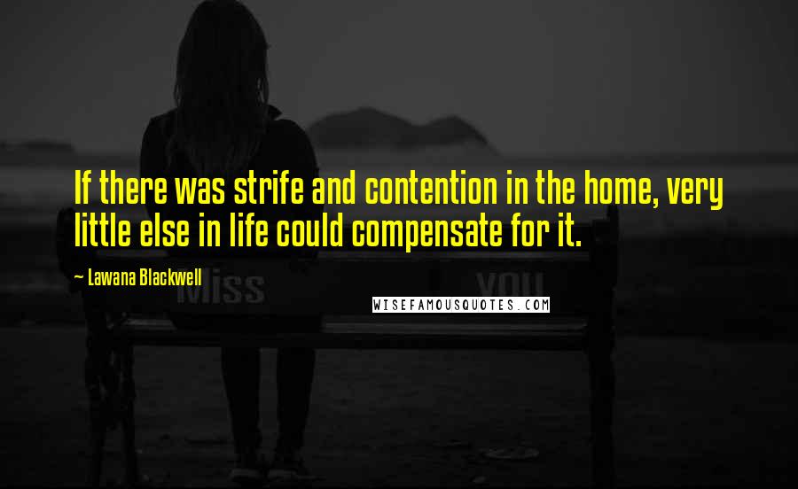 Lawana Blackwell Quotes: If there was strife and contention in the home, very little else in life could compensate for it.