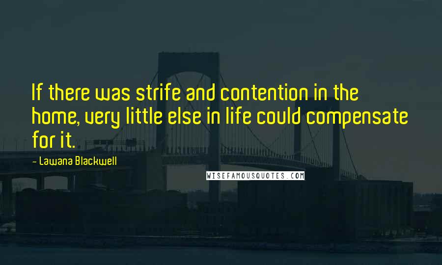 Lawana Blackwell Quotes: If there was strife and contention in the home, very little else in life could compensate for it.