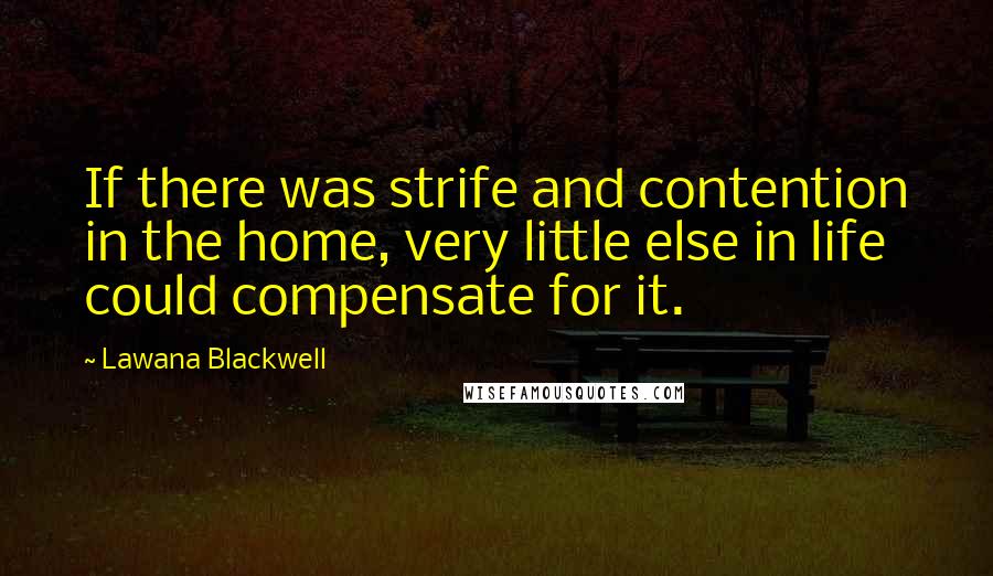 Lawana Blackwell Quotes: If there was strife and contention in the home, very little else in life could compensate for it.