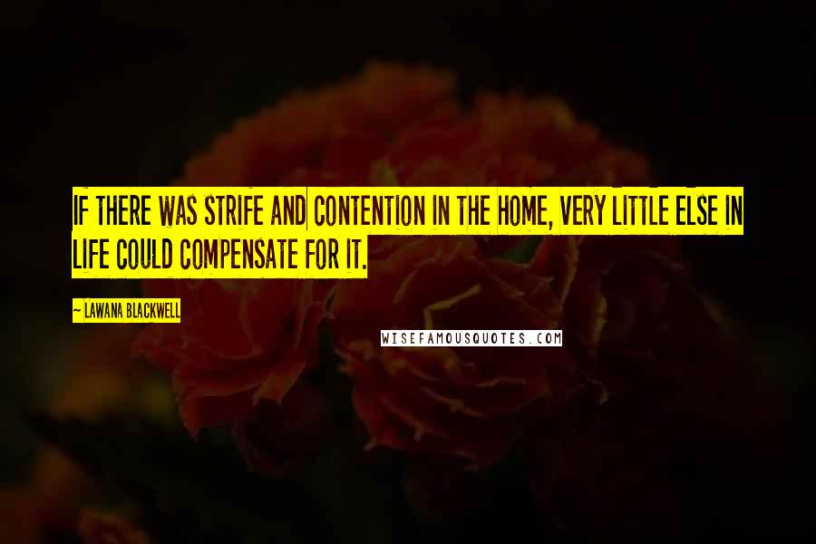 Lawana Blackwell Quotes: If there was strife and contention in the home, very little else in life could compensate for it.