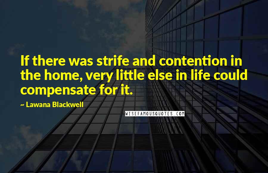 Lawana Blackwell Quotes: If there was strife and contention in the home, very little else in life could compensate for it.