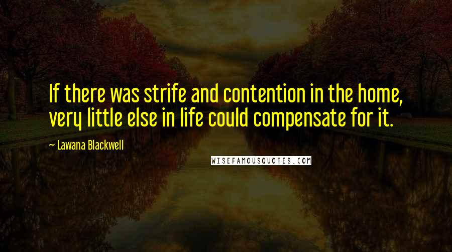 Lawana Blackwell Quotes: If there was strife and contention in the home, very little else in life could compensate for it.