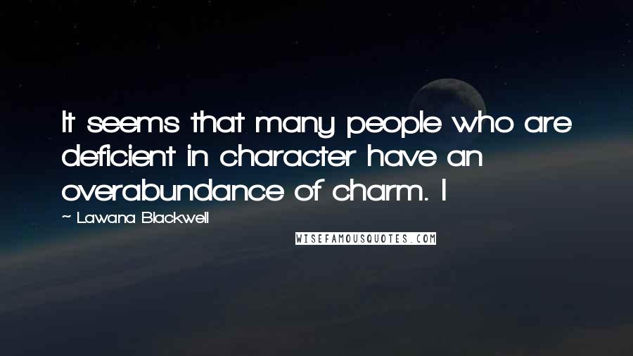 Lawana Blackwell Quotes: It seems that many people who are deficient in character have an overabundance of charm. I