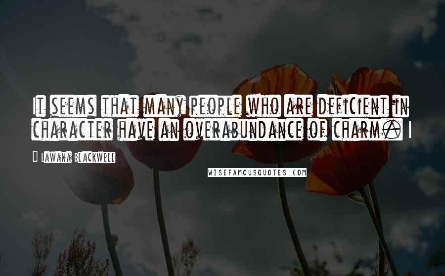 Lawana Blackwell Quotes: It seems that many people who are deficient in character have an overabundance of charm. I