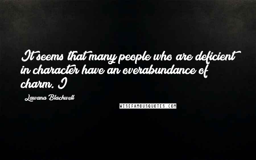 Lawana Blackwell Quotes: It seems that many people who are deficient in character have an overabundance of charm. I