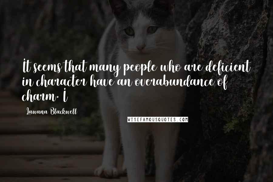 Lawana Blackwell Quotes: It seems that many people who are deficient in character have an overabundance of charm. I