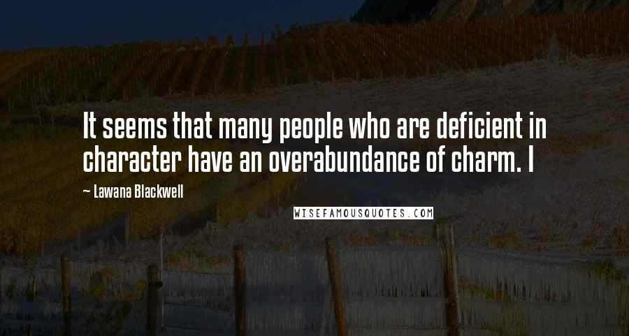 Lawana Blackwell Quotes: It seems that many people who are deficient in character have an overabundance of charm. I