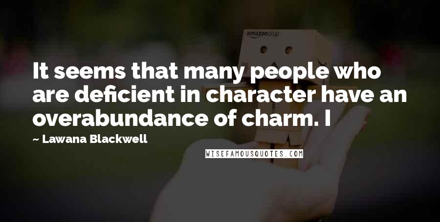 Lawana Blackwell Quotes: It seems that many people who are deficient in character have an overabundance of charm. I