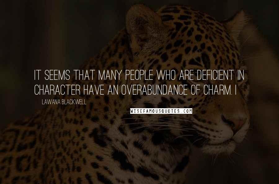 Lawana Blackwell Quotes: It seems that many people who are deficient in character have an overabundance of charm. I