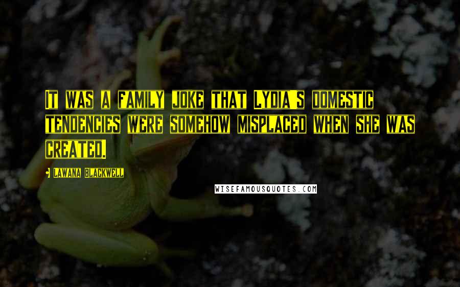 Lawana Blackwell Quotes: It was a family joke that Lydia's domestic tendencies were somehow misplaced when she was created.