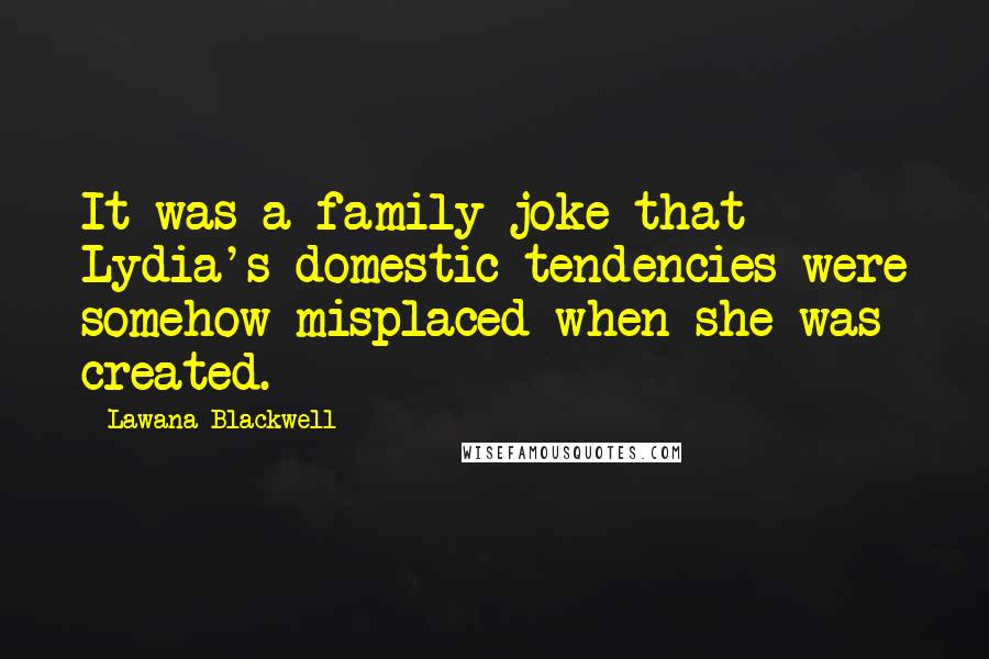 Lawana Blackwell Quotes: It was a family joke that Lydia's domestic tendencies were somehow misplaced when she was created.