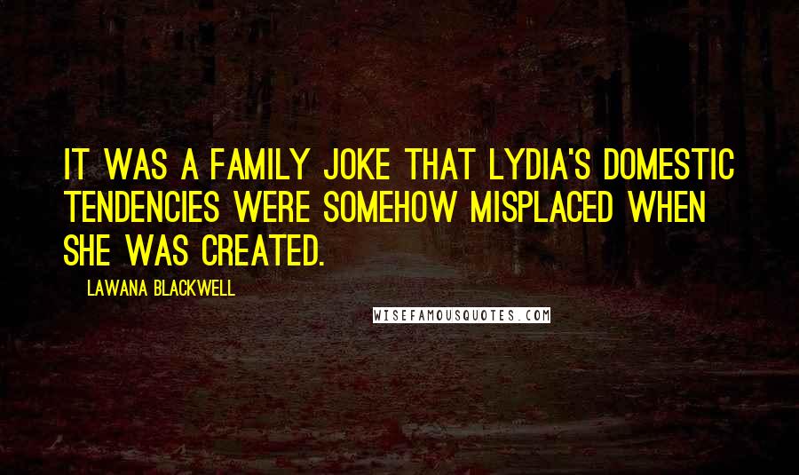 Lawana Blackwell Quotes: It was a family joke that Lydia's domestic tendencies were somehow misplaced when she was created.