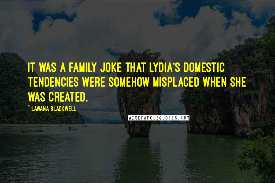 Lawana Blackwell Quotes: It was a family joke that Lydia's domestic tendencies were somehow misplaced when she was created.