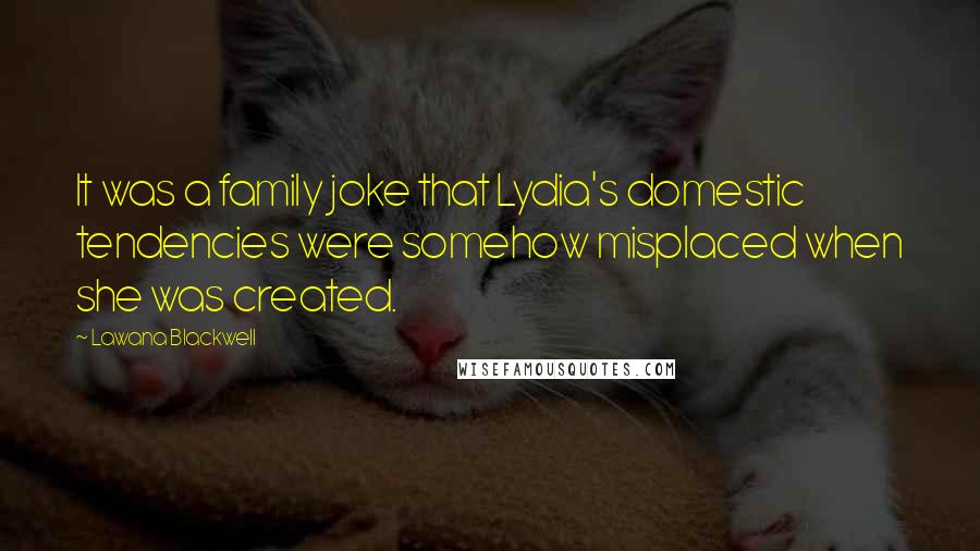 Lawana Blackwell Quotes: It was a family joke that Lydia's domestic tendencies were somehow misplaced when she was created.