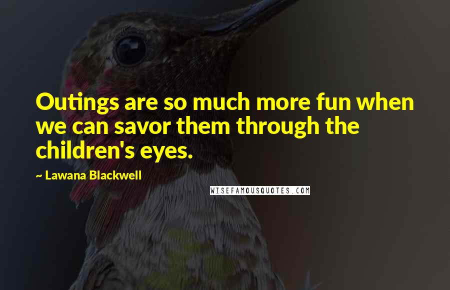 Lawana Blackwell Quotes: Outings are so much more fun when we can savor them through the children's eyes.