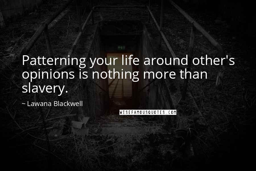 Lawana Blackwell Quotes: Patterning your life around other's opinions is nothing more than slavery.