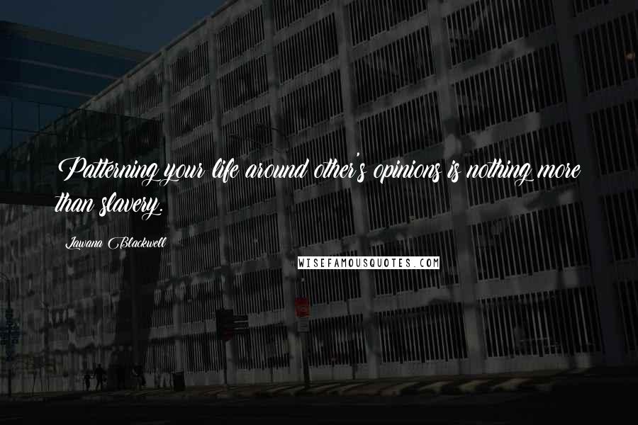 Lawana Blackwell Quotes: Patterning your life around other's opinions is nothing more than slavery.
