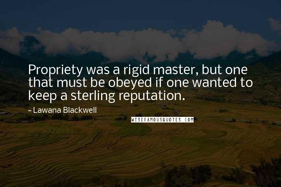Lawana Blackwell Quotes: Propriety was a rigid master, but one that must be obeyed if one wanted to keep a sterling reputation.