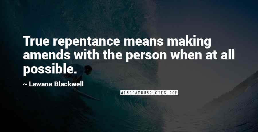 Lawana Blackwell Quotes: True repentance means making amends with the person when at all possible.