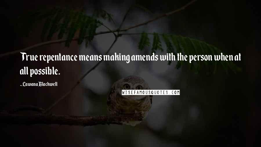 Lawana Blackwell Quotes: True repentance means making amends with the person when at all possible.
