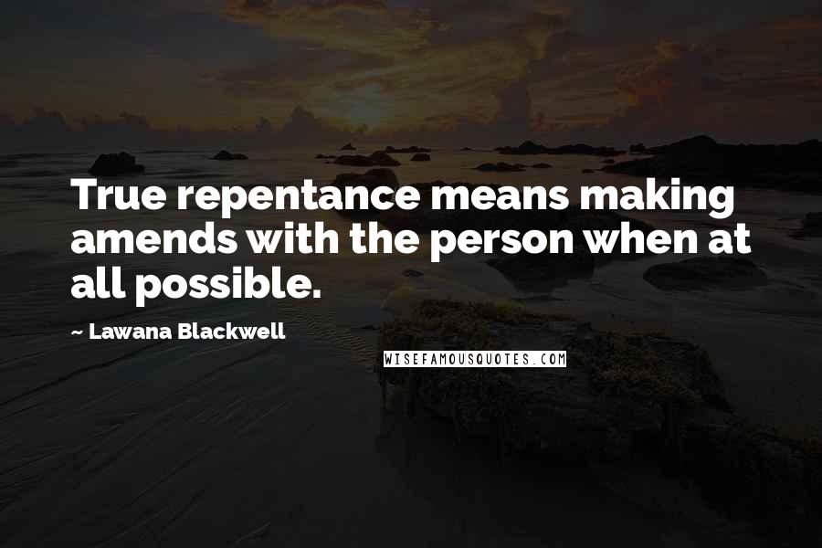 Lawana Blackwell Quotes: True repentance means making amends with the person when at all possible.