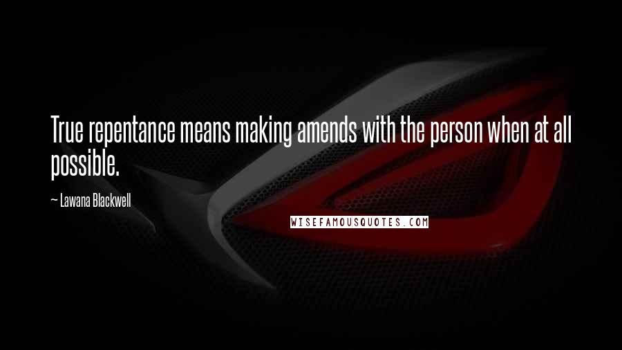 Lawana Blackwell Quotes: True repentance means making amends with the person when at all possible.