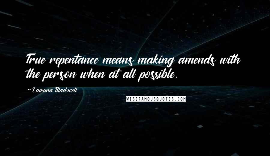 Lawana Blackwell Quotes: True repentance means making amends with the person when at all possible.