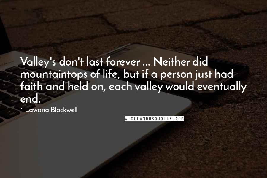 Lawana Blackwell Quotes: Valley's don't last forever ... Neither did mountaintops of life, but if a person just had faith and held on, each valley would eventually end.