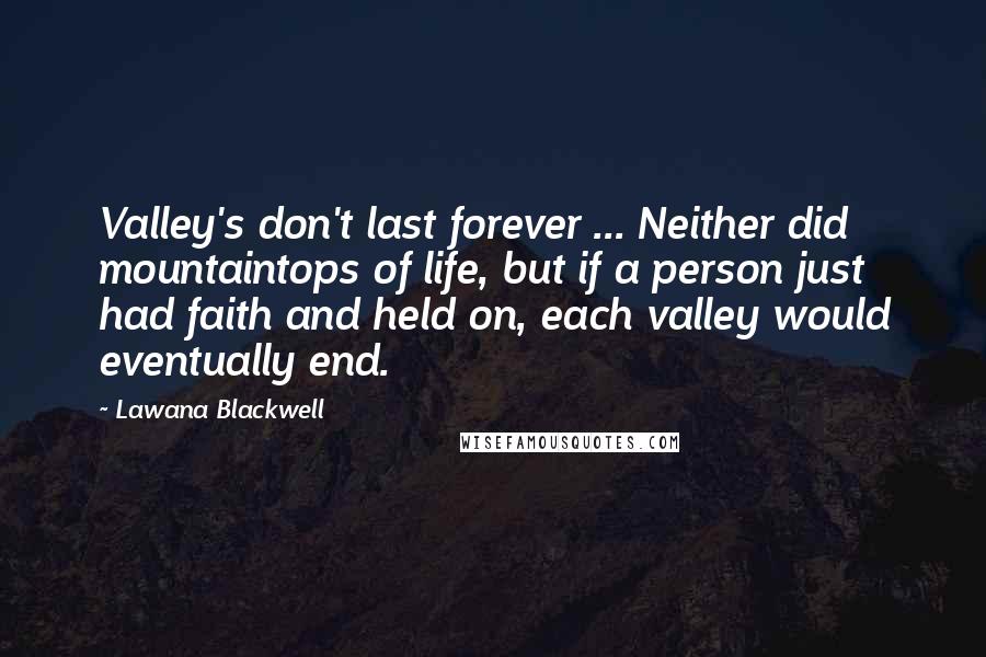 Lawana Blackwell Quotes: Valley's don't last forever ... Neither did mountaintops of life, but if a person just had faith and held on, each valley would eventually end.