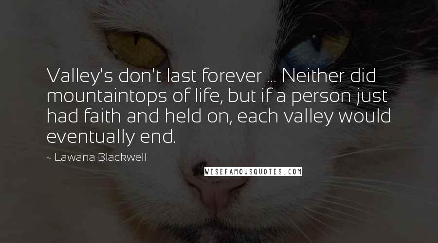 Lawana Blackwell Quotes: Valley's don't last forever ... Neither did mountaintops of life, but if a person just had faith and held on, each valley would eventually end.