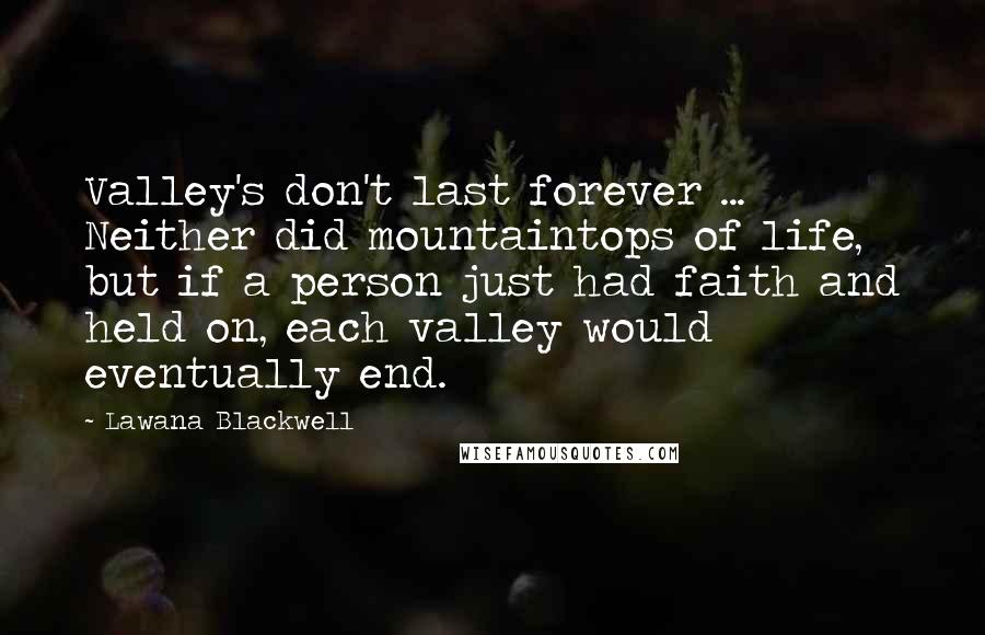 Lawana Blackwell Quotes: Valley's don't last forever ... Neither did mountaintops of life, but if a person just had faith and held on, each valley would eventually end.