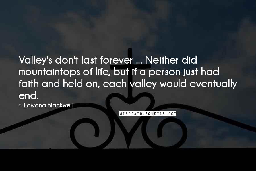 Lawana Blackwell Quotes: Valley's don't last forever ... Neither did mountaintops of life, but if a person just had faith and held on, each valley would eventually end.